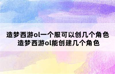 造梦西游ol一个服可以创几个角色 造梦西游ol能创建几个角色